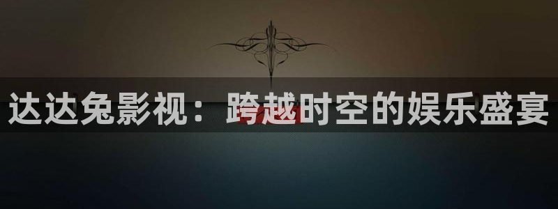 奇奇理论影院：达达兔影视：跨越时空的娱乐盛宴