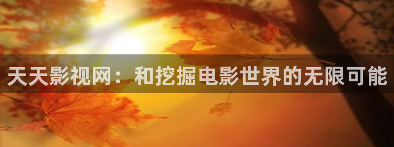 奇奇电影：天天影视网：和挖掘电影世界的无限可能