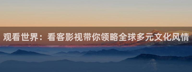 奇奇影院午夜网：观看世界：看客影视带你领略全球多元文化风情