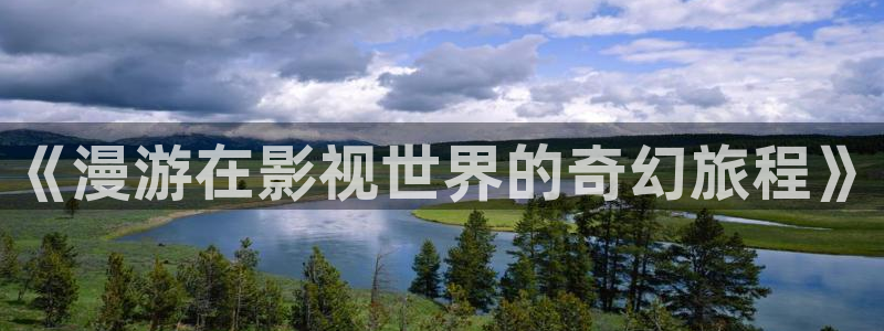 奇奇影院官网：《漫游在影视世界的奇幻旅程》